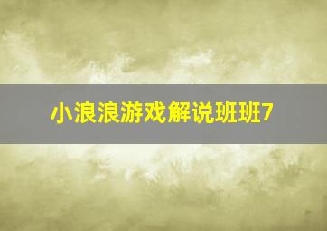 小浪浪游戏解说班班7