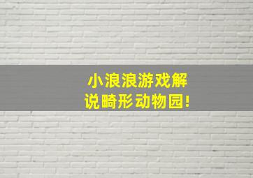 小浪浪游戏解说畸形动物园!