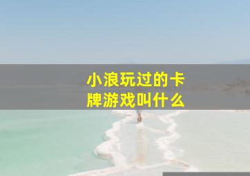 小浪玩过的卡牌游戏叫什么