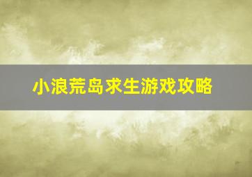 小浪荒岛求生游戏攻略