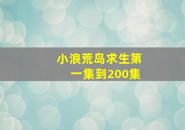 小浪荒岛求生第一集到200集