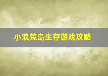 小浪荒岛生存游戏攻略