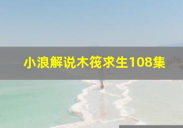 小浪解说木筏求生108集