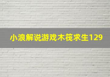 小浪解说游戏木筏求生129