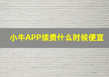 小牛APP续费什么时候便宜