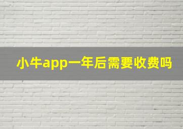 小牛app一年后需要收费吗