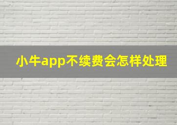 小牛app不续费会怎样处理