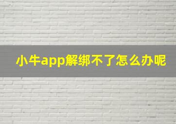 小牛app解绑不了怎么办呢