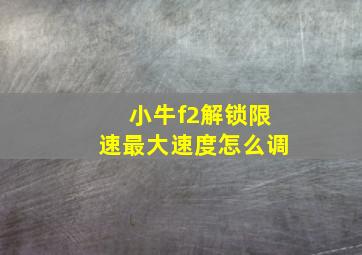 小牛f2解锁限速最大速度怎么调