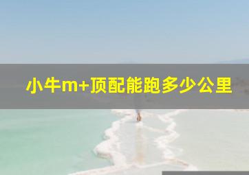 小牛m+顶配能跑多少公里