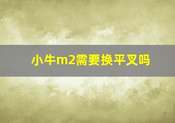 小牛m2需要换平叉吗