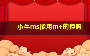 小牛ms能用m+的控吗