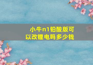 小牛n1铅酸版可以改锂电吗多少钱