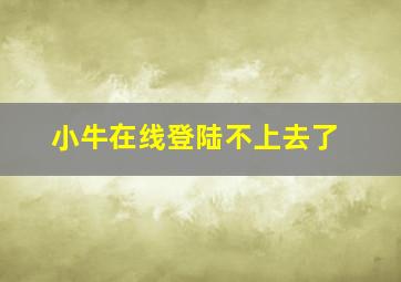 小牛在线登陆不上去了