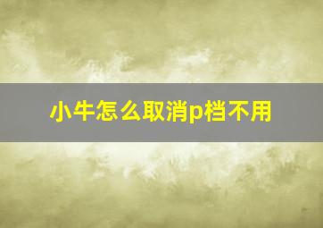 小牛怎么取消p档不用