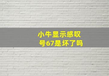 小牛显示感叹号67是坏了吗