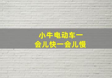 小牛电动车一会儿快一会儿慢