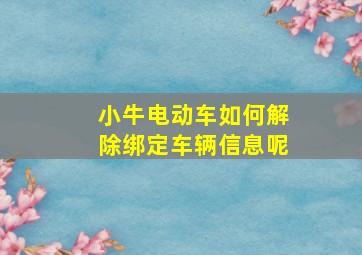 小牛电动车如何解除绑定车辆信息呢