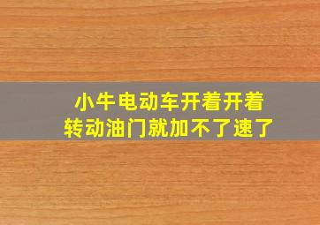 小牛电动车开着开着转动油门就加不了速了