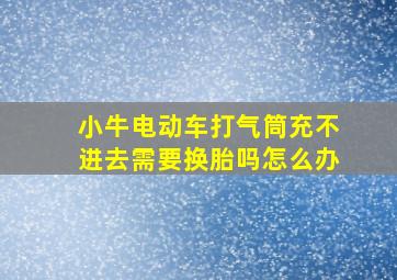 小牛电动车打气筒充不进去需要换胎吗怎么办