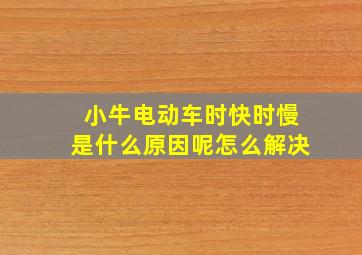 小牛电动车时快时慢是什么原因呢怎么解决