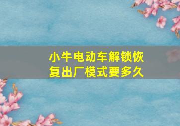 小牛电动车解锁恢复出厂模式要多久