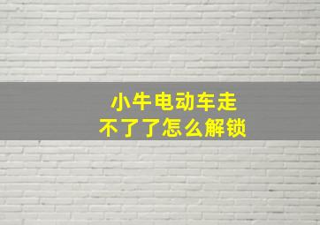 小牛电动车走不了了怎么解锁