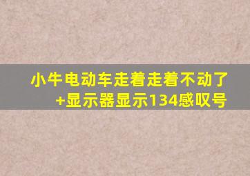 小牛电动车走着走着不动了+显示器显示134感叹号