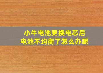 小牛电池更换电芯后电池不均衡了怎么办呢