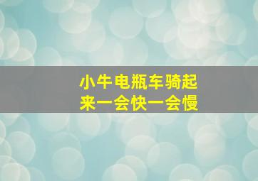 小牛电瓶车骑起来一会快一会慢