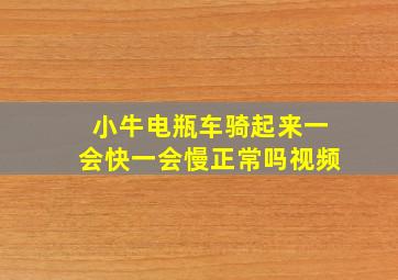 小牛电瓶车骑起来一会快一会慢正常吗视频