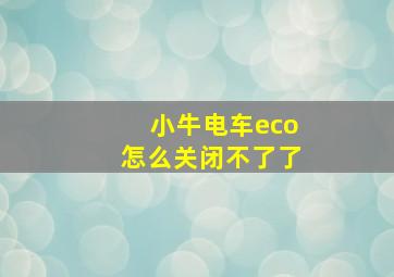 小牛电车eco怎么关闭不了了