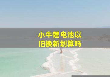 小牛锂电池以旧换新划算吗