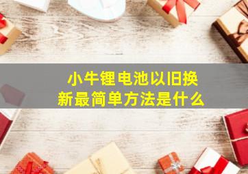 小牛锂电池以旧换新最简单方法是什么