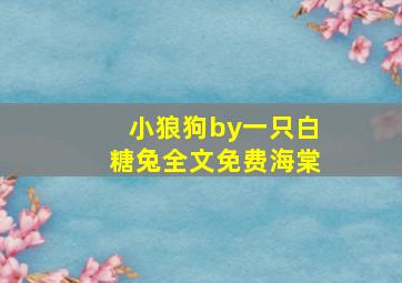 小狼狗by一只白糖兔全文免费海棠