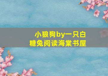 小狼狗by一只白糖兔阅读海棠书屋