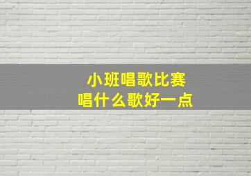 小班唱歌比赛唱什么歌好一点