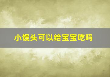 小馒头可以给宝宝吃吗