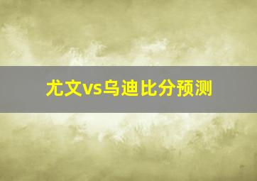 尤文vs乌迪比分预测