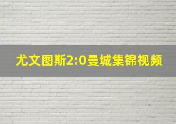 尤文图斯2:0曼城集锦视频