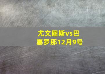 尤文图斯vs巴塞罗那12月9号