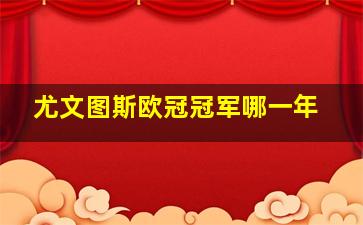 尤文图斯欧冠冠军哪一年