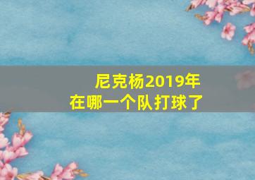 尼克杨2019年在哪一个队打球了