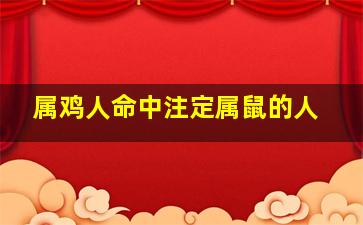 属鸡人命中注定属鼠的人