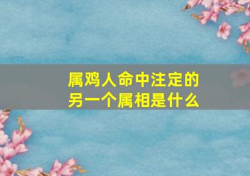 属鸡人命中注定的另一个属相是什么