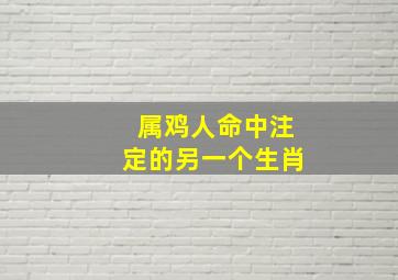 属鸡人命中注定的另一个生肖