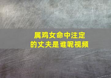 属鸡女命中注定的丈夫是谁呢视频