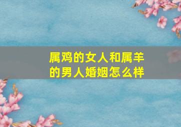 属鸡的女人和属羊的男人婚姻怎么样