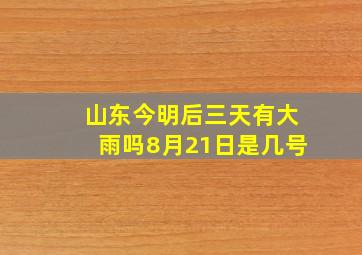 山东今明后三天有大雨吗8月21日是几号