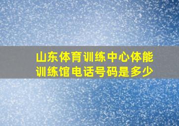 山东体育训练中心体能训练馆电话号码是多少